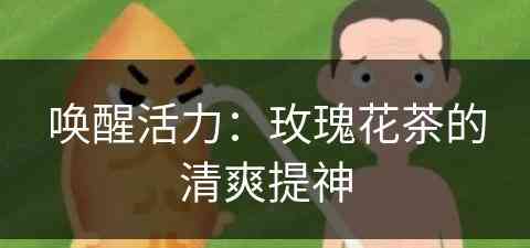 唤醒活力：玫瑰花茶的清爽提神